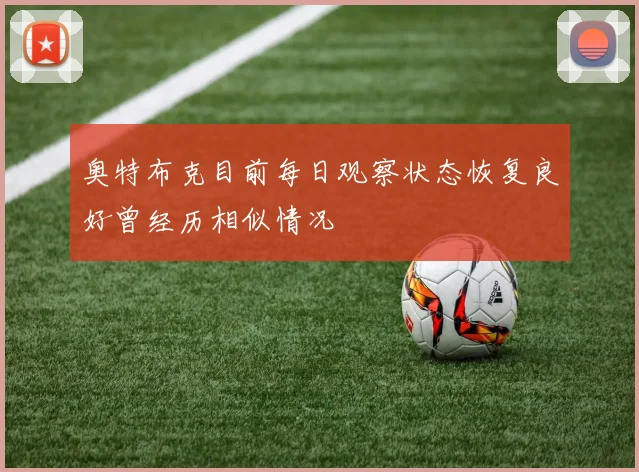 奥特布克目前每日观察状态恢复良好曾经历相似情况