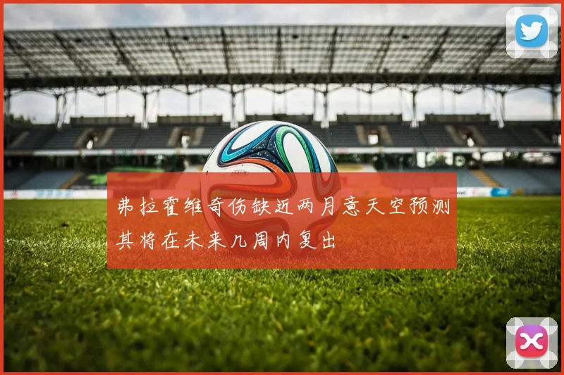 弗拉霍维奇伤缺近两月意天空预测其将在未来几周内复出
