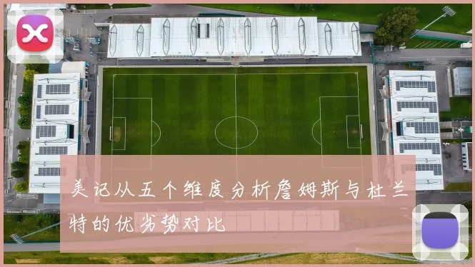 美记从五个维度分析詹姆斯与杜兰特的优劣势对比