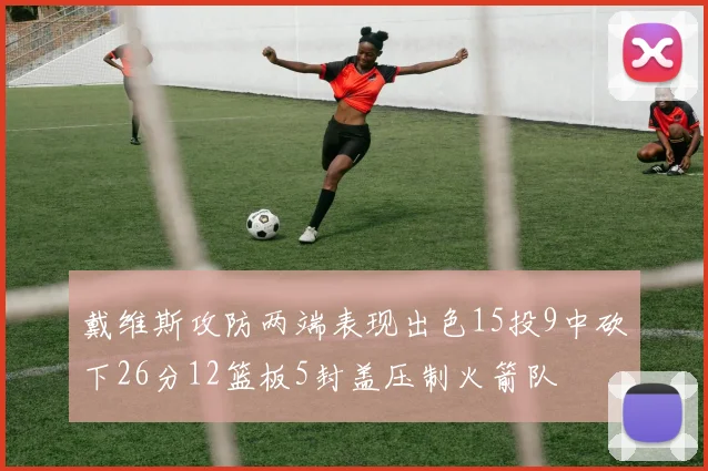 戴维斯攻防两端表现出色15投9中砍下26分12篮板5封盖压制火箭队