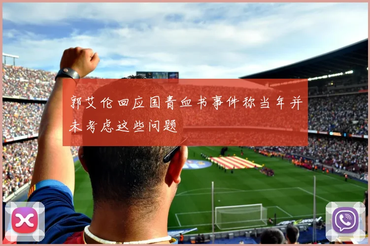 郭艾伦回应国青血书事件称当年并未考虑这些问题