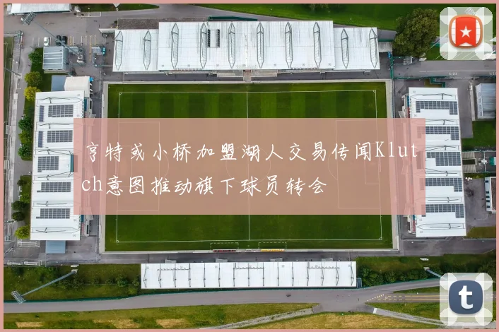 亨特或小桥加盟湖人交易传闻Klutch意图推动旗下球员转会