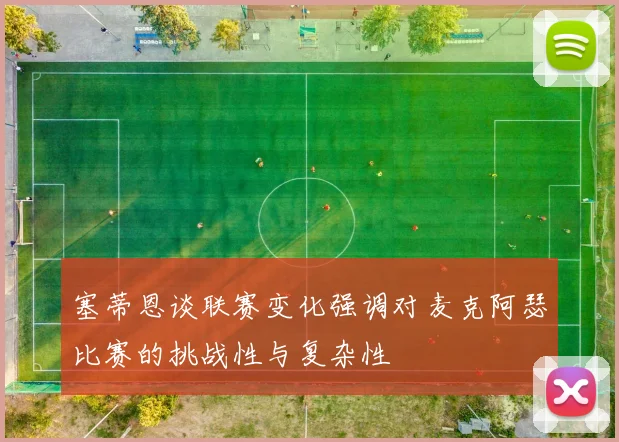 塞蒂恩谈联赛变化强调对麦克阿瑟比赛的挑战性与复杂性