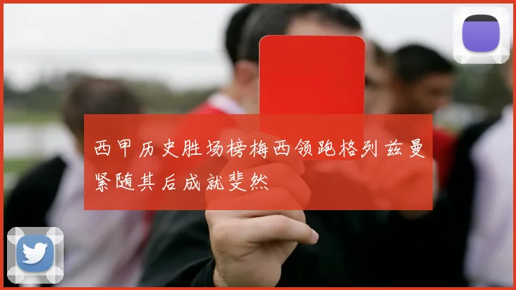 西甲历史胜场榜梅西领跑格列兹曼紧随其后成就斐然