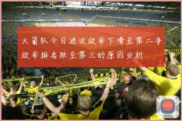 火箭队今日进攻效率下滑至第二净效率排名跌至第三的原因分析