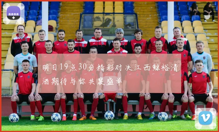 明日19点30分精彩对决江西鲸裕清酒期待与你共襄盛举