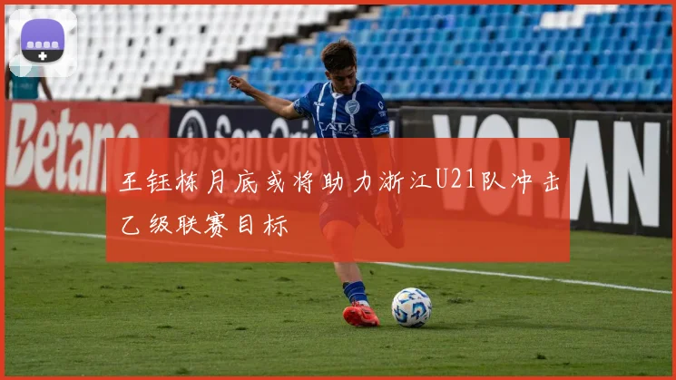 王钰栋月底或将助力浙江U21队冲击乙级联赛目标