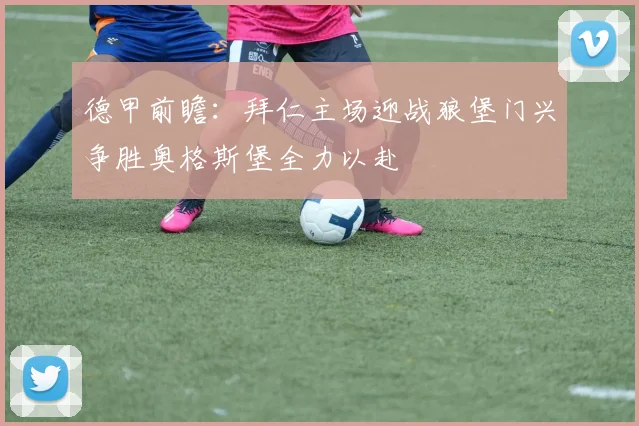 德甲前瞻：拜仁主场迎战狼堡门兴争胜奥格斯堡全力以赴