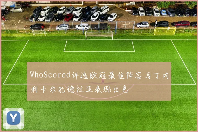 WhoScored评选欧冠最佳阵容马丁内利卡尔孔德拉亚表现出色